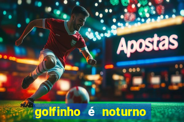 golfinho é noturno ou diurno