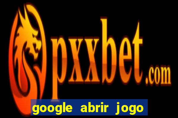 google abrir jogo de c****