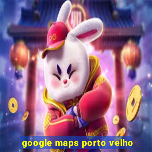 google maps porto velho