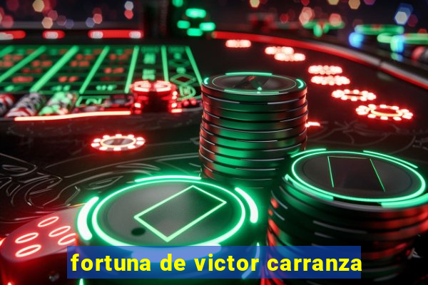 fortuna de victor carranza