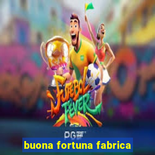 buona fortuna fabrica