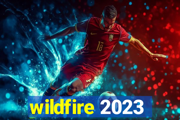 wildfire 2023