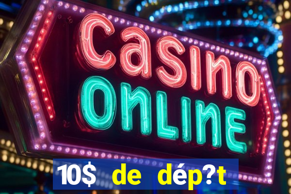 10$ de dép?t minimum casino