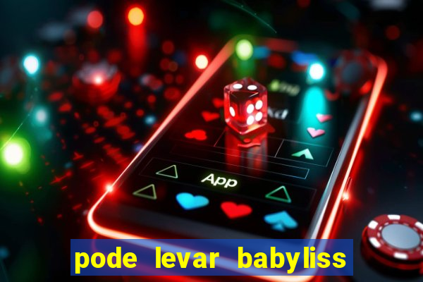 pode levar babyliss no cruzeiro