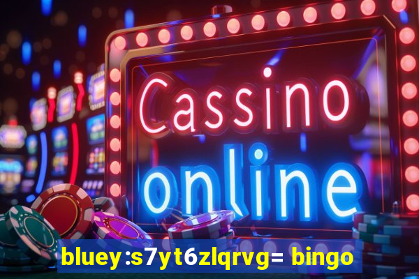 bluey:s7yt6zlqrvg= bingo