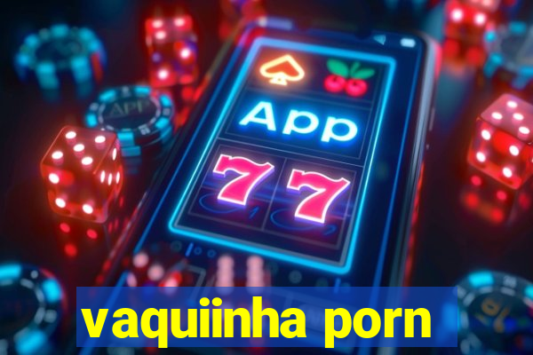 vaquiinha porn