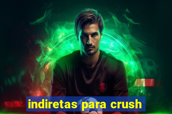 indiretas para crush