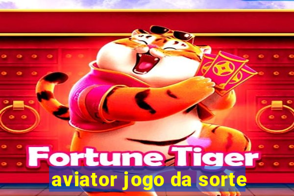 aviator jogo da sorte