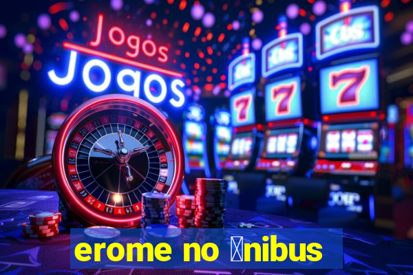 erome no 么nibus