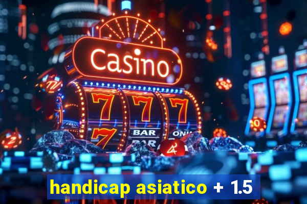 handicap asiatico + 1.5