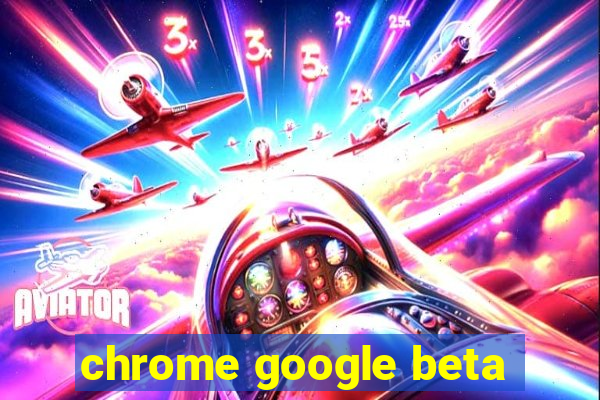 chrome google beta