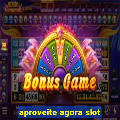 aproveite agora slot