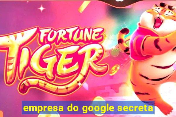 empresa do google secreta