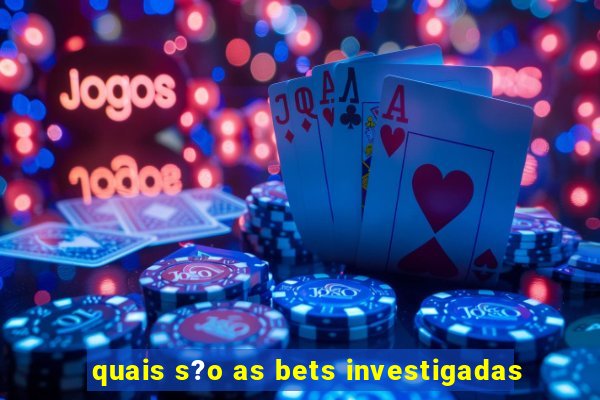 quais s?o as bets investigadas