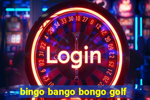 bingo bango bongo golf