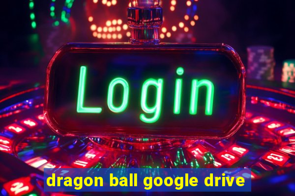 dragon ball google drive