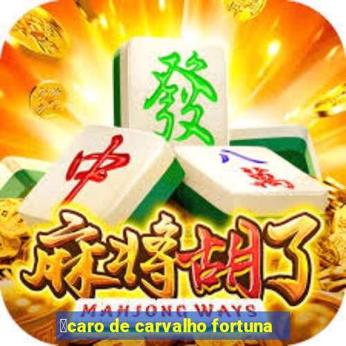 铆caro de carvalho fortuna