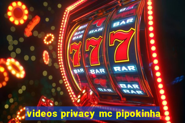 videos privacy mc pipokinha