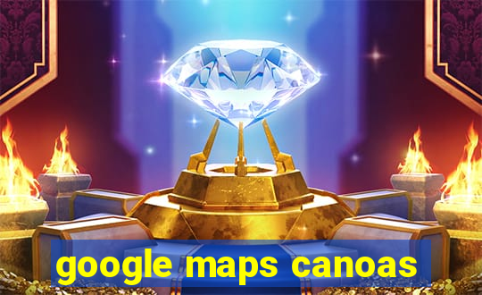 google maps canoas