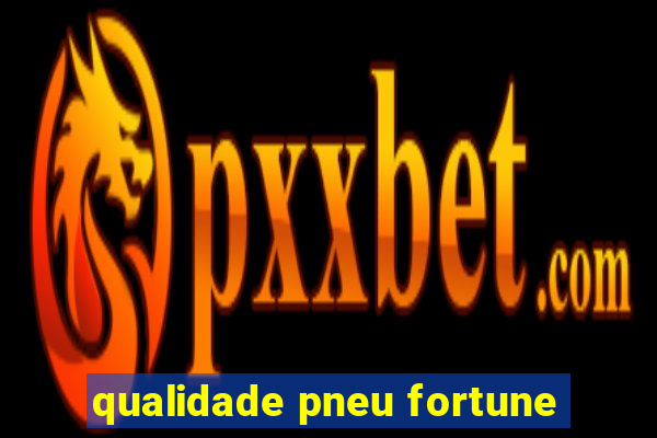 qualidade pneu fortune