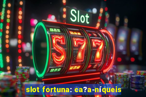 slot fortuna: ca?a-níqueis