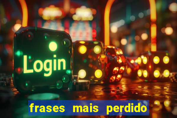 frases mais perdido que surdo em bingo