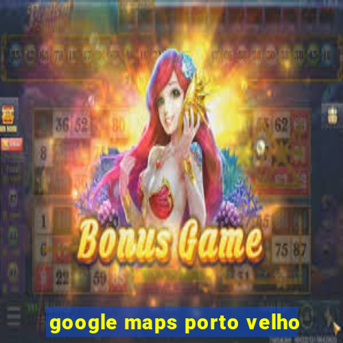 google maps porto velho