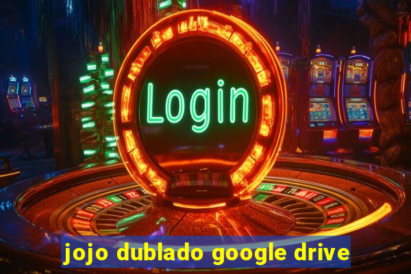 jojo dublado google drive