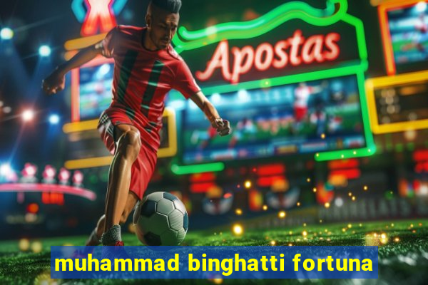 muhammad binghatti fortuna