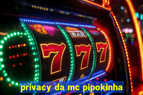 privacy da mc pipokinha