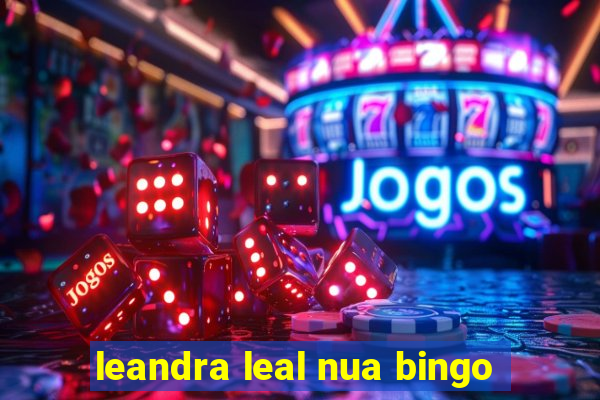 leandra leal nua bingo