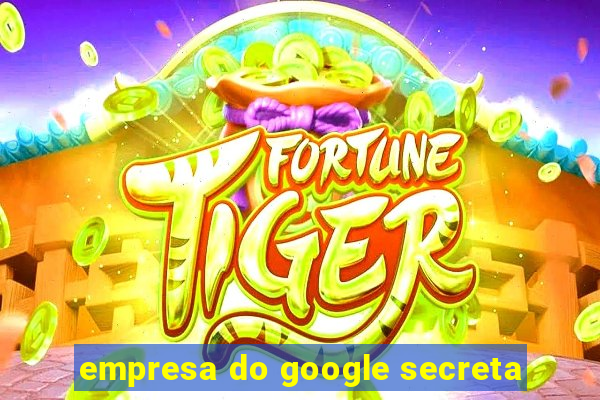 empresa do google secreta