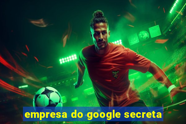 empresa do google secreta