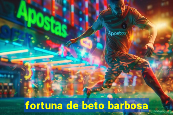 fortuna de beto barbosa