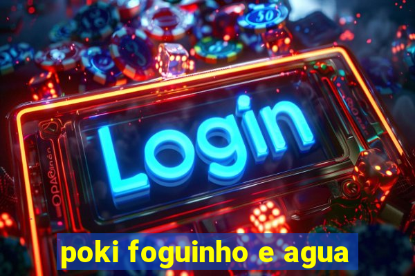 poki foguinho e agua