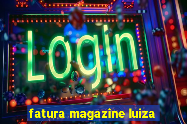 fatura magazine luiza